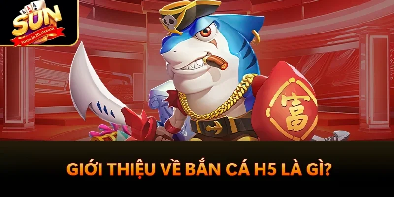 Bắn Cá H5 Sunwin - Game Giải Trí Hấp Dẫn 2025 1 Giới thiệu về bắn cá H5 là gì?