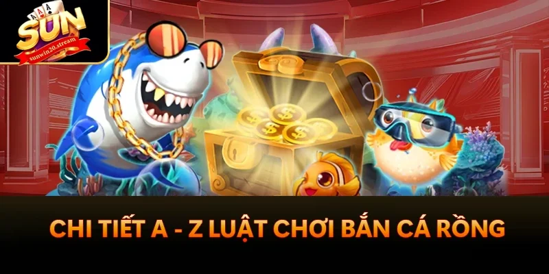 Bắn Cá Rồng Sunwin - Game Giải Trí Ăn Khách Nhất 2025 2 Chi tiết a - z luật chơi Bắn Cá Rồng