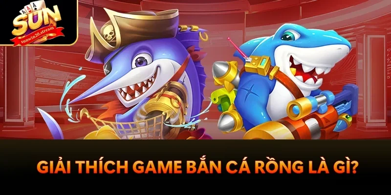 Bắn Cá Rồng Sunwin - Game Giải Trí Ăn Khách Nhất 2025 1 Giải thích game bắn Cá Rồng là gì?