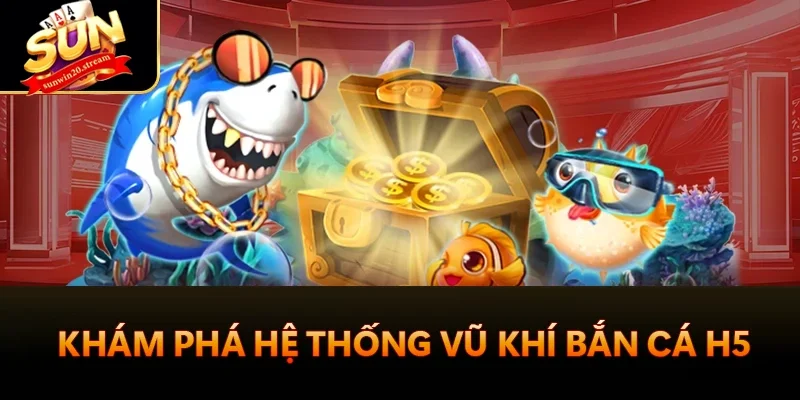 Bắn Cá H5 Sunwin - Game Giải Trí Hấp Dẫn 2025 3 Khám phá hệ thống vũ khí bắn cá H5