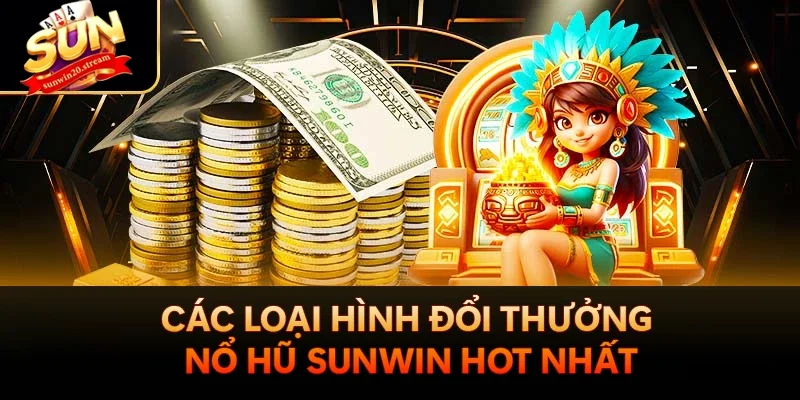 Các loại hình đổi thưởng nổ hũ sunwin hot nhất