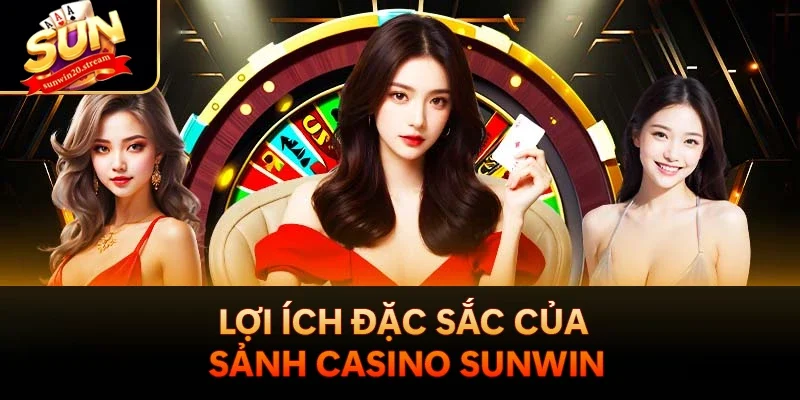 Lợi ích đặc sắc của sảnh Casino Sunwin