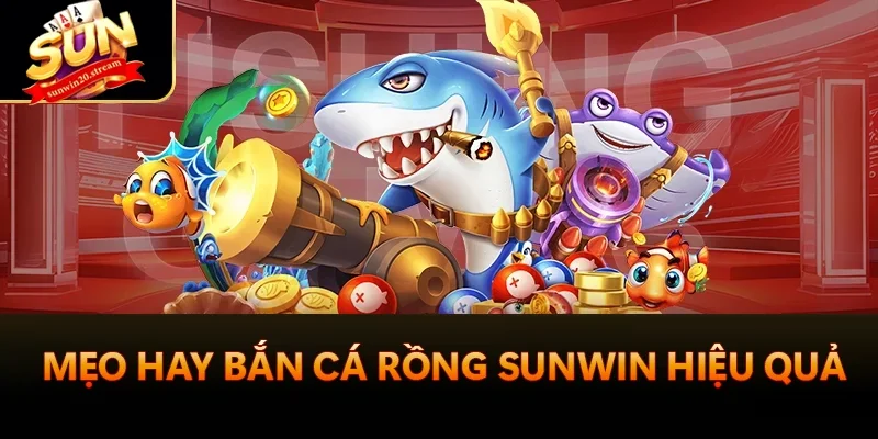 Bắn Cá Rồng Sunwin - Game Giải Trí Ăn Khách Nhất 2025 4 Mẹo hay Bắn Cá Rồng Sunwin hiệu quả